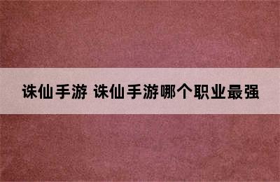 诛仙手游 诛仙手游哪个职业最强